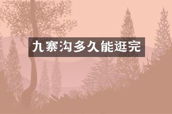 九寨沟多久能逛完