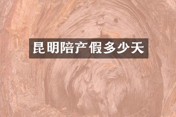 昆明陪产假多少天