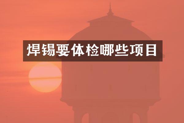 焊锡要体检哪些项目