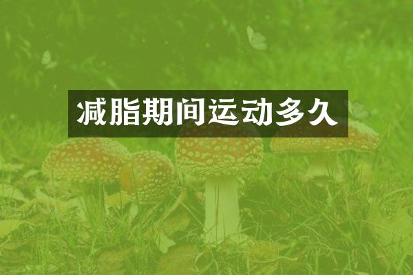减脂期间运动多久