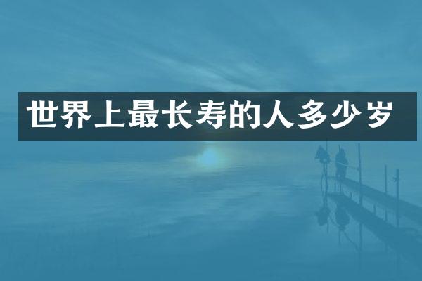 世界上最长寿的人多少岁