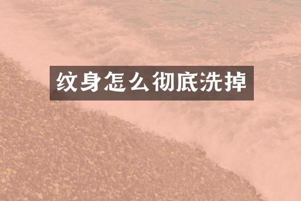 纹身怎么彻底洗掉
