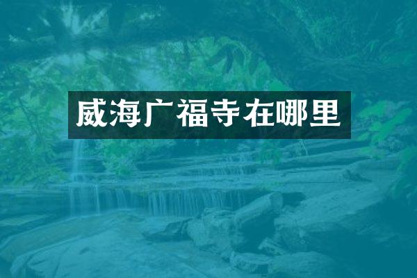威海广福寺在哪里
