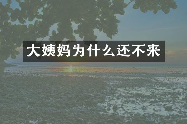 大姨妈为什么还不来