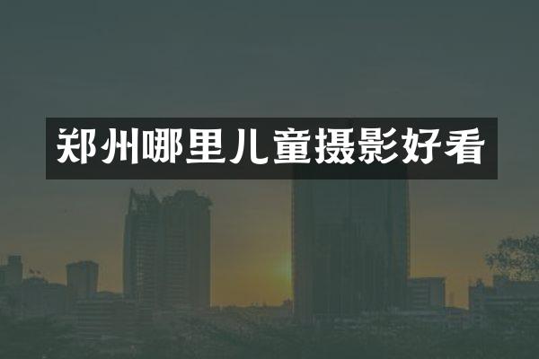 郑州哪里儿童摄影好看