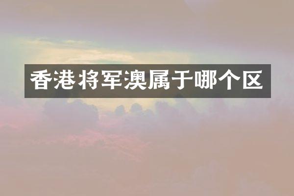 香港将军澳属于哪个区