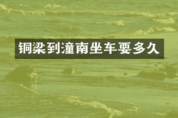 铜梁到潼南坐车要多久