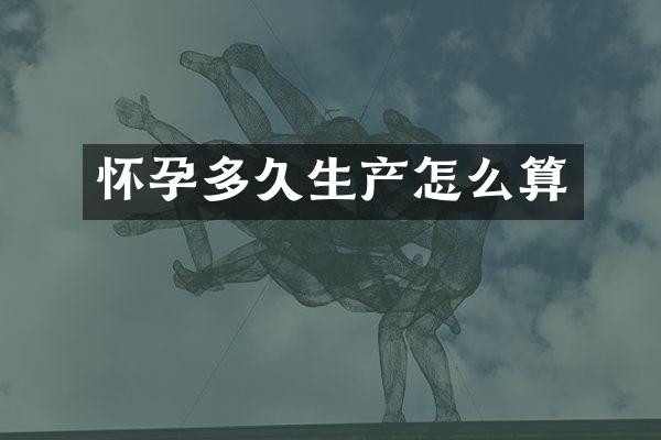 怀孕多久生产怎么算