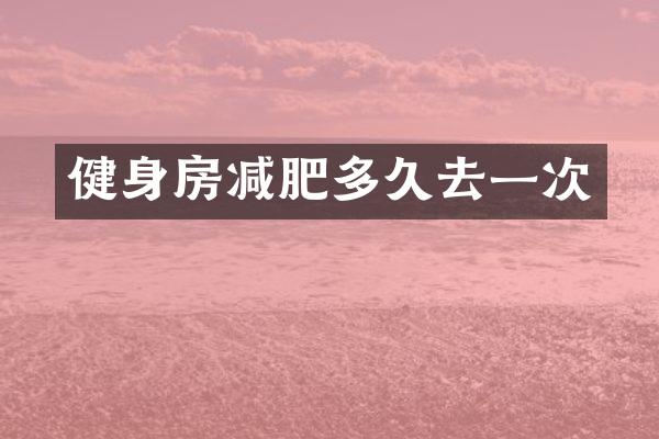健身房减肥多久去一次