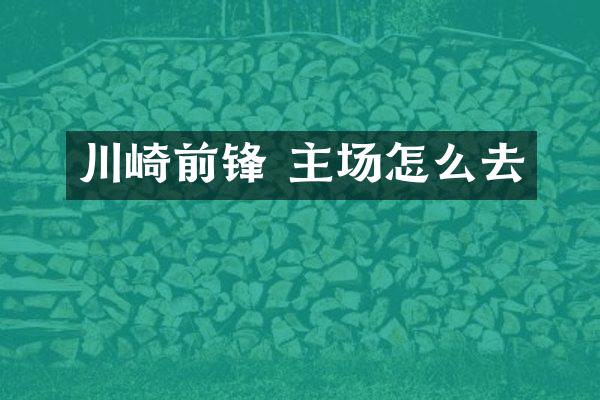 川崎前锋 主场怎么去