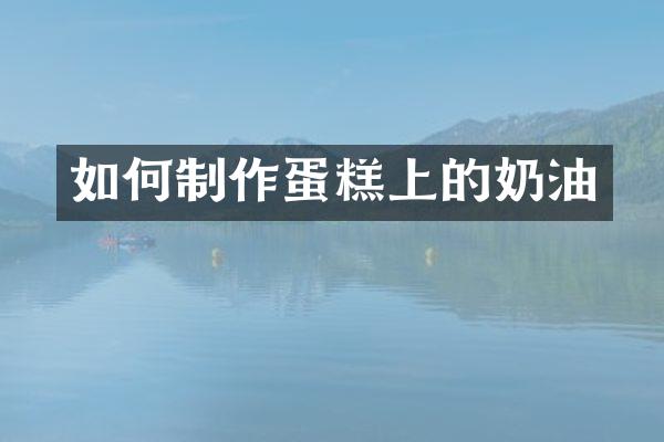 如何制作蛋糕上的奶油