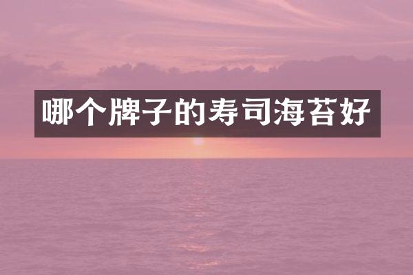 哪个牌子的寿司海苔好