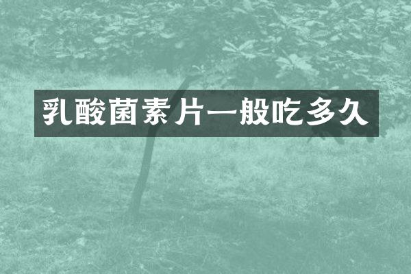乳酸菌素片一般吃多久