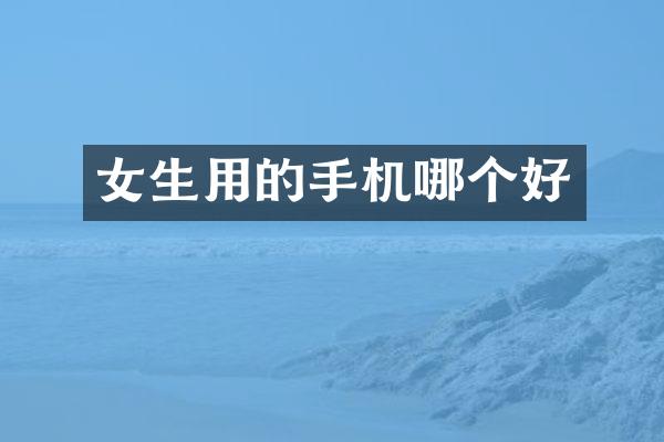 女生用的手机哪个好