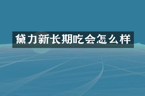 黛力新长期吃会怎么样
