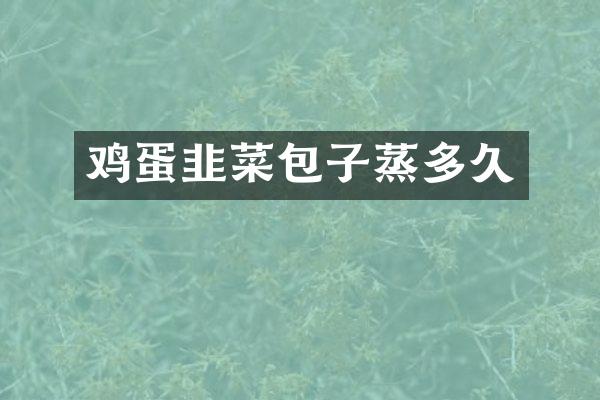 鸡蛋韭菜包子蒸多久