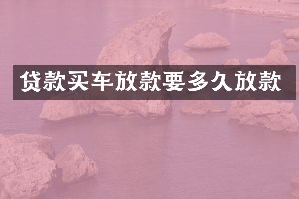 贷款买车放款要多久放款