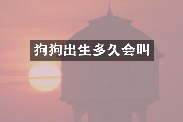 狗狗出生多久会叫
