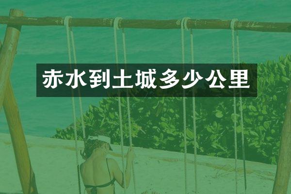 赤水到土城多少公里
