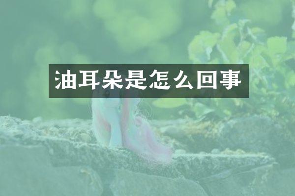 油耳朵是怎么回事