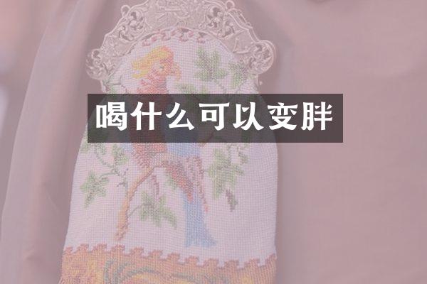喝什么可以变胖