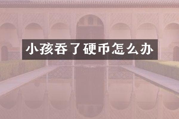 小孩吞了硬币怎么办