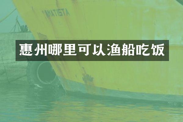 惠州哪里可以渔船吃饭