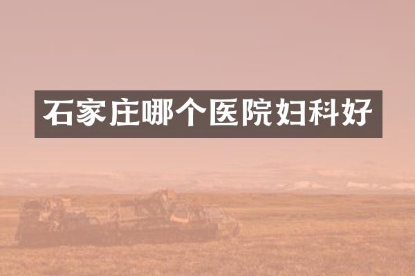 石家庄哪个医院妇科好