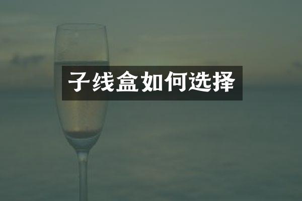 子线盒如何选择