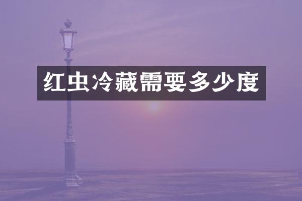 红虫冷藏需要多少度