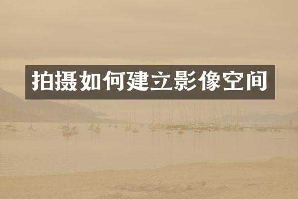 拍摄如何建立影像空间