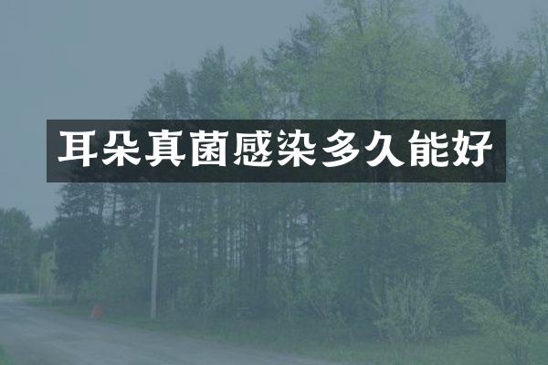 耳朵真菌感染多久能好