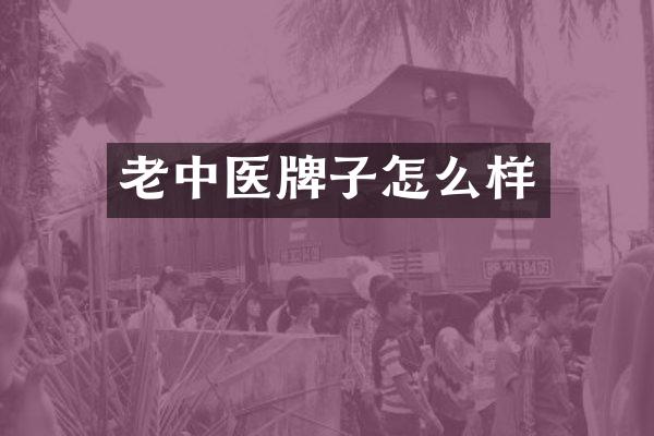 老中医牌子怎么样
