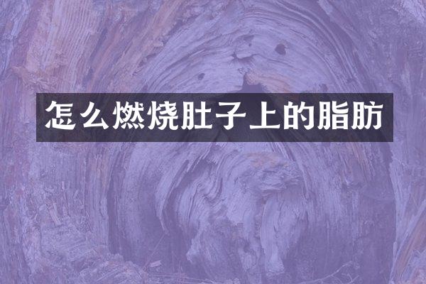 怎么燃烧肚子上的脂肪