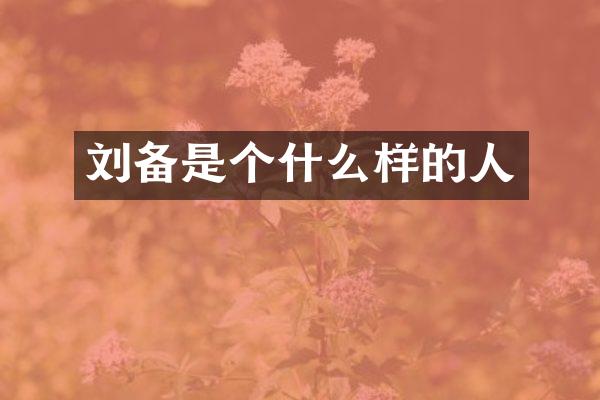 刘备是个什么样的人