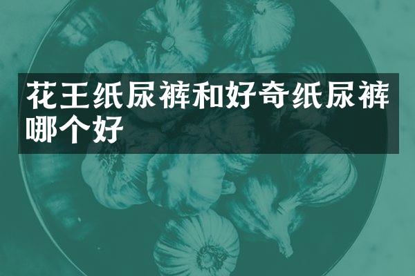 花王纸尿裤和好奇纸尿裤哪个好