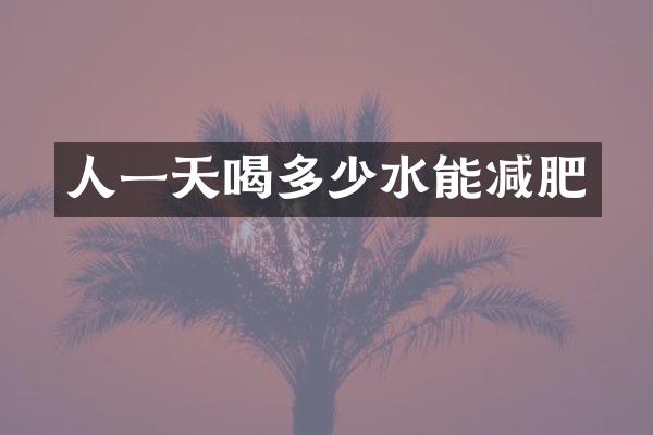 人一天喝多少水能减肥