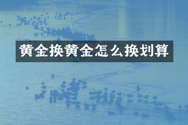 黄金换黄金怎么换划算