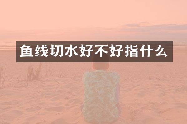 鱼线切水好不好指什么