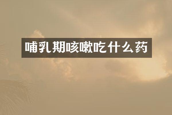 哺乳期咳嗽吃什么药