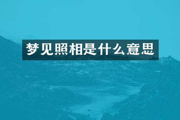 梦见照相是什么意思