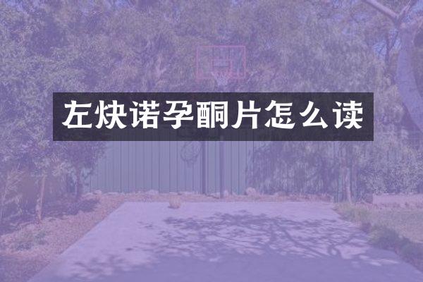 左炔诺孕酮片怎么读