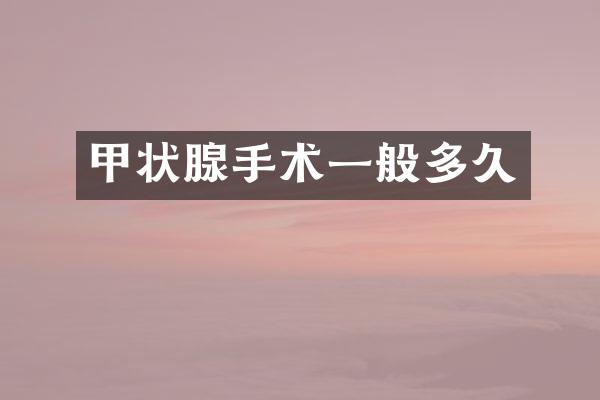 甲状腺手术一般多久