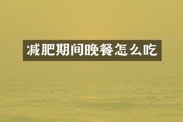 减肥期间晚餐怎么吃