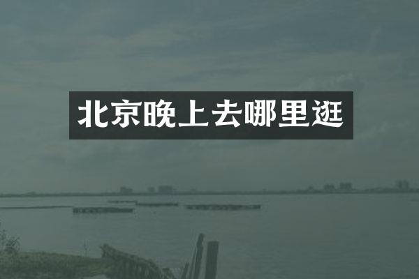 北京晚上去哪里逛