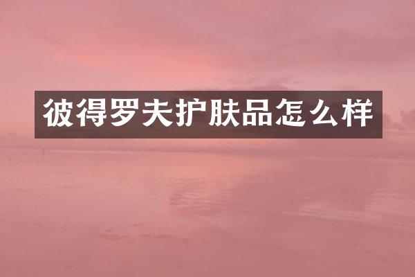 彼得罗夫护肤品怎么样