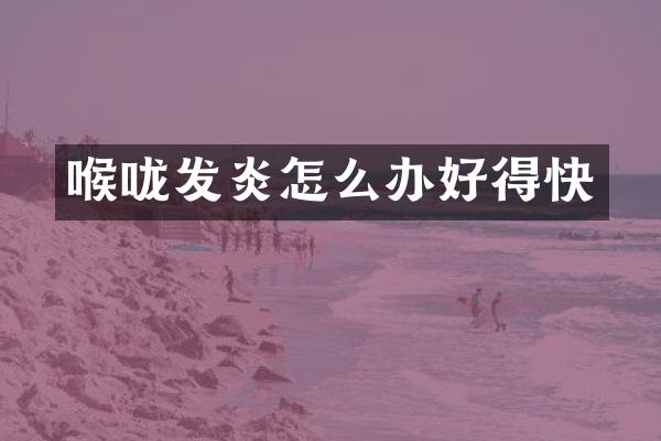 喉咙发炎怎么办好得快