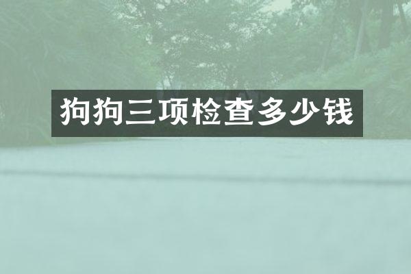狗狗三项检查多少钱