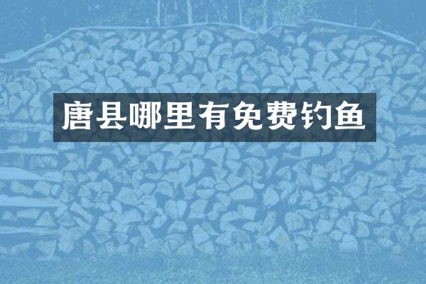 唐县哪里有免费钓鱼