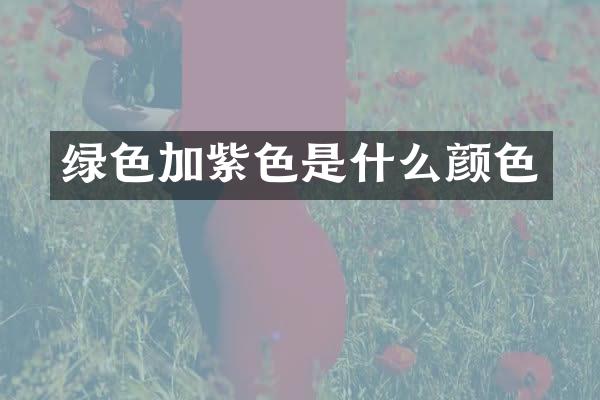 绿色加紫色是什么颜色